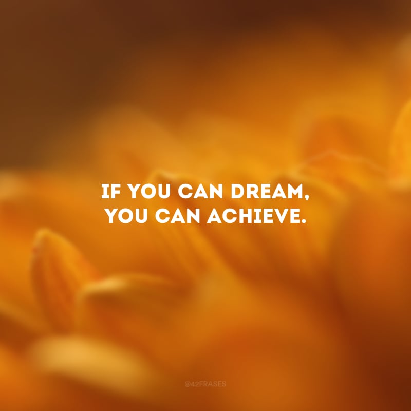 If you can dream, you can achieve. (Se você pode sonhar, você pode conseguir.)