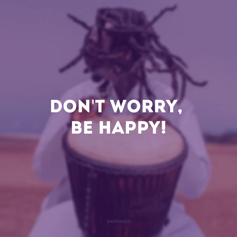 Don\'t worry, be happy!