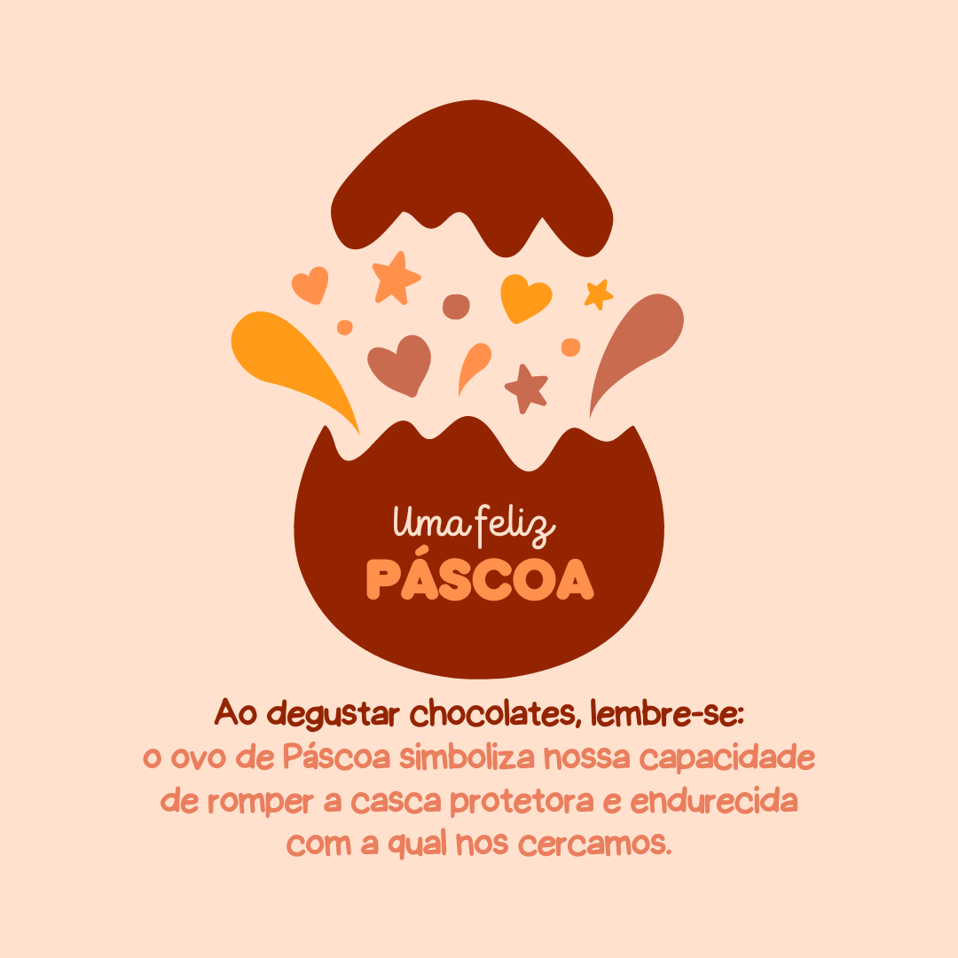 Ao degustar chocolates, lembre-se que o ovo de Páscoa simboliza nossa capacidade de romper a casca protetora e endurecida com a qual nos cercamos.
