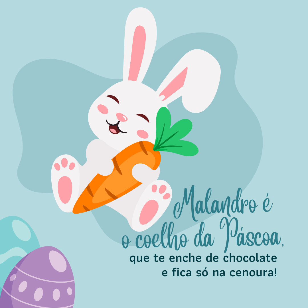 Malandro é o coelho da Páscoa, que te enche de chocolate e fica só na cenoura!