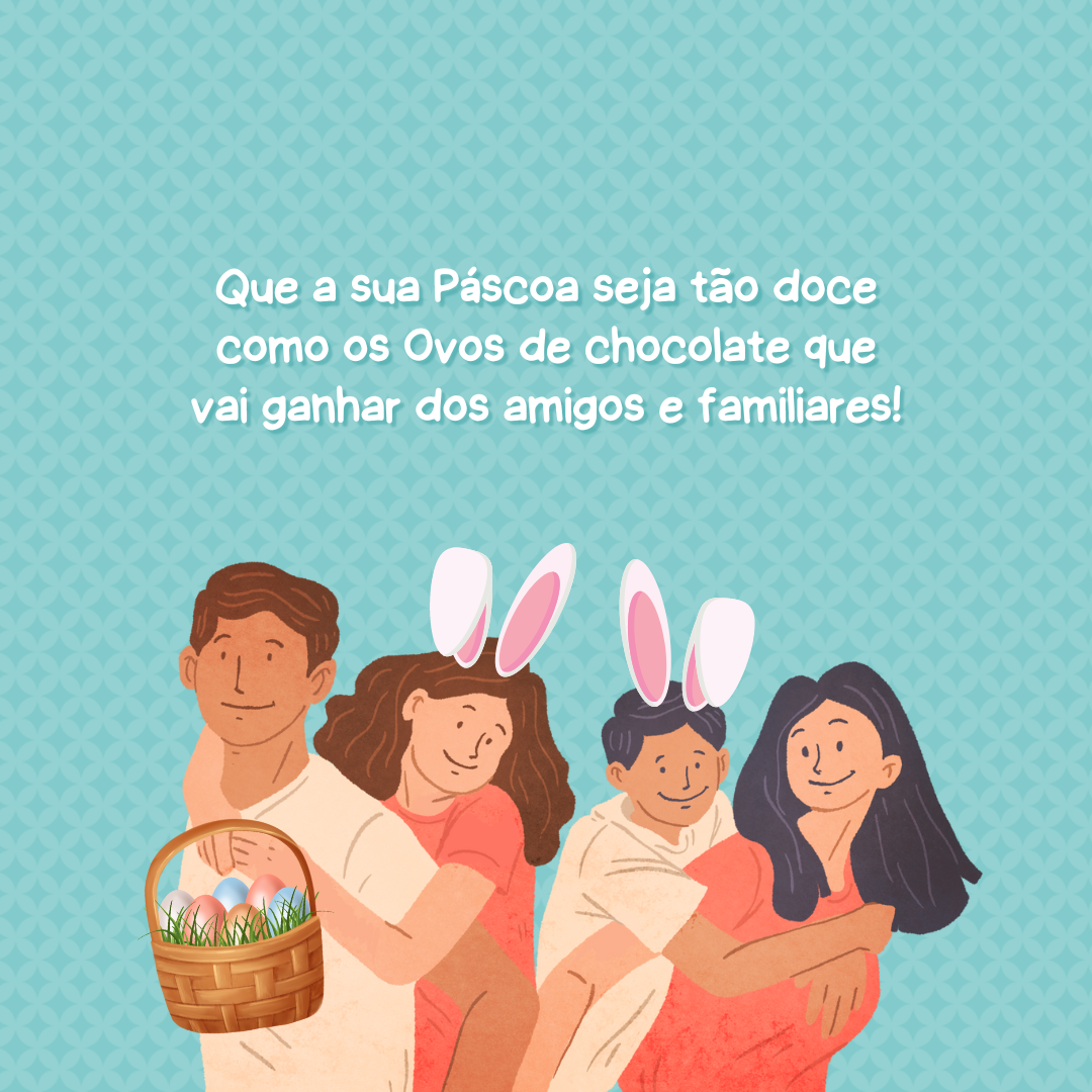 Que a sua Páscoa seja tão doce como os Ovos de chocolate que vai ganhar dos amigos e familiares!
