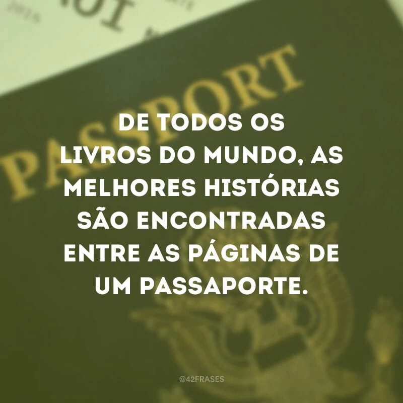 De todos os livros do mundo, as melhores histórias são encontradas entre as páginas de um passaporte.