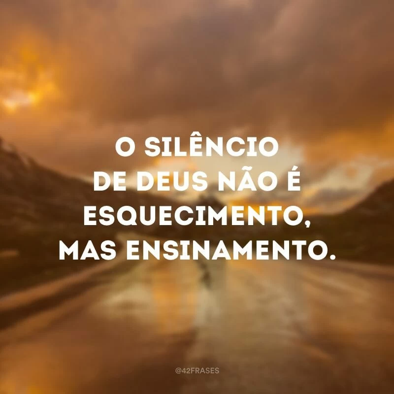 O silêncio de Deus não é esquecimento, mas ensinamento.