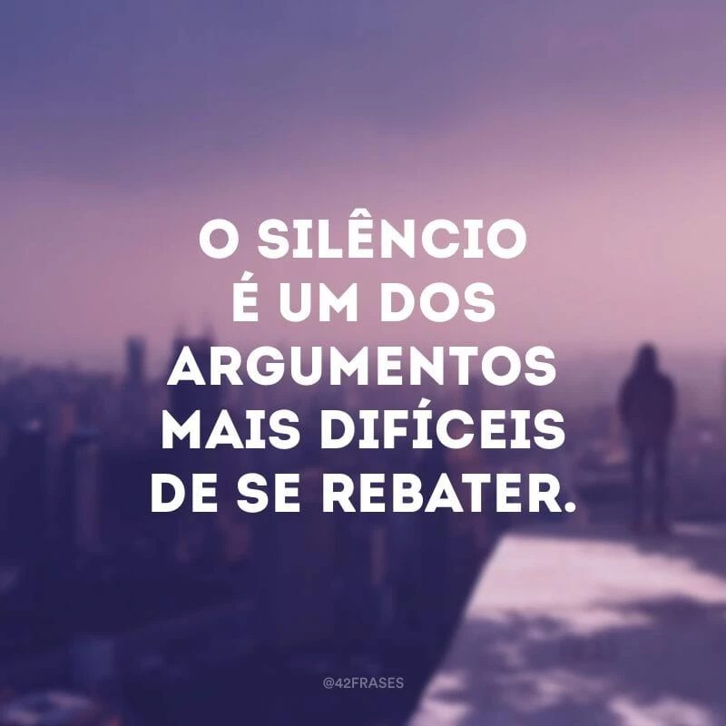 O silêncio é um dos argumentos mais difíceis de se rebater.