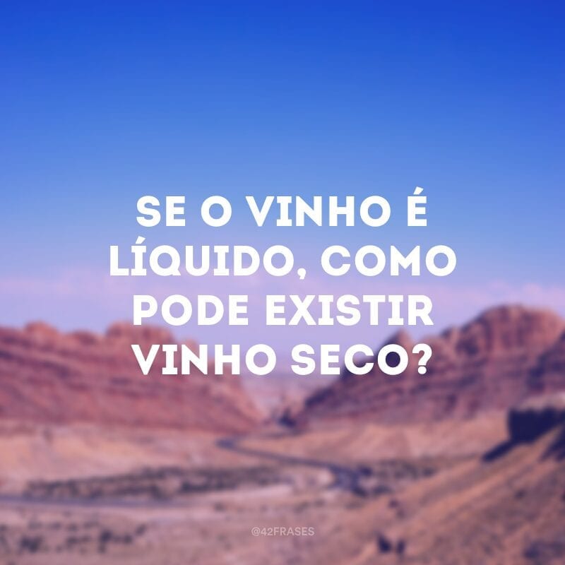 Se o vinho é líquido, como pode existir vinho seco?