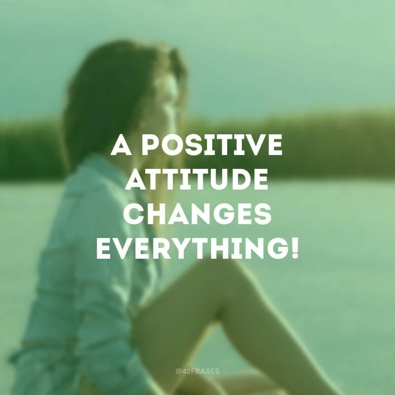 A positive attitude changes everything!(Uma atitude positiva muda tudo!)