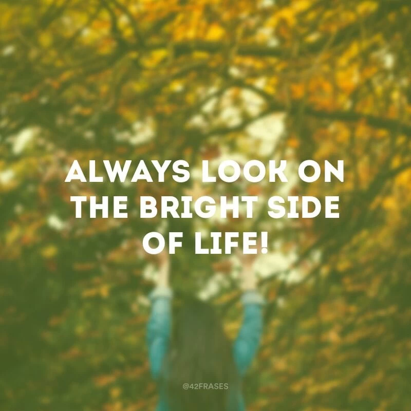 Always look on the bright side of life!(Sempre olhe para o lado positivo da vida!)