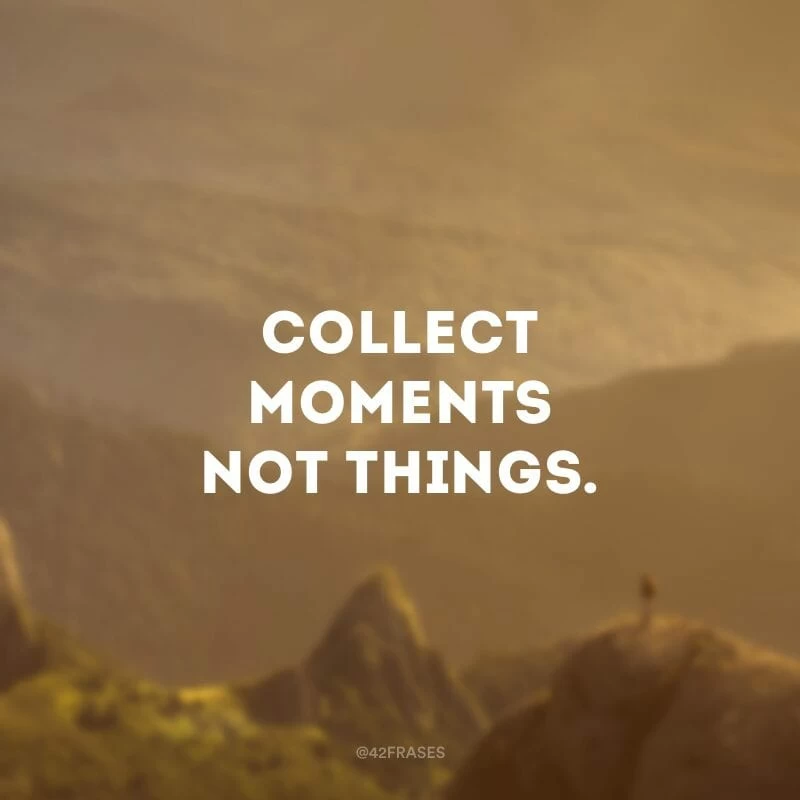 Collect moments not things. (Colecione momentos, não coisas.)