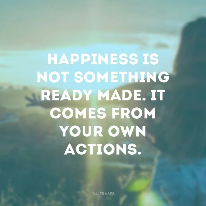 Happiness is not something ready made. It comes from your own actions.(A felicidade não é algo pronto. Ela vem das suas ações.)