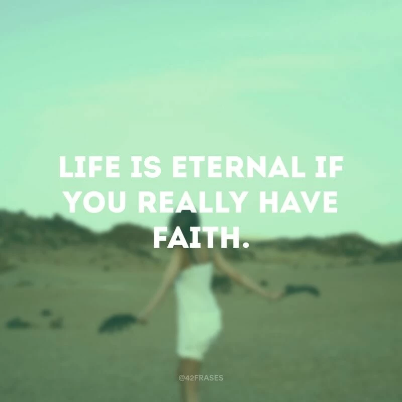Life is eternal if you really have faith.(A vida é eterna se você realmente tiver fé.)
