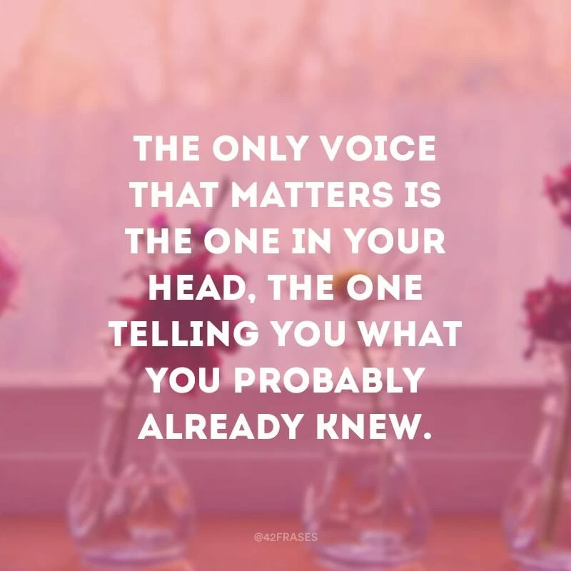 The only voice that matters is the one in your head, the one telling you what you probably already knew. (A única voz que importa é aquela de dentro da sua cabeça, aquela que te diz o que provavelmente você já sabe.)