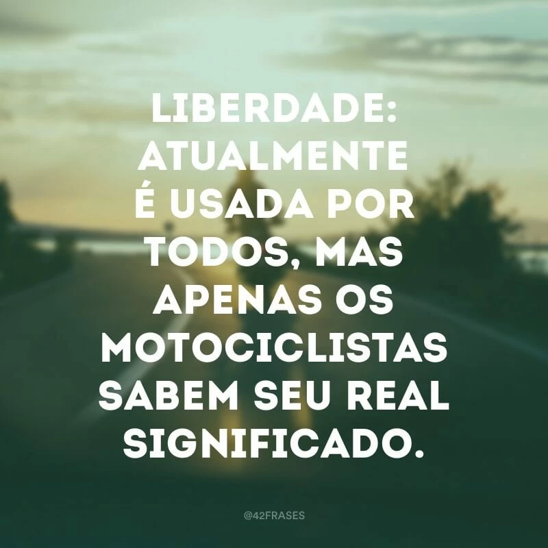 Liberdade: atualmente é usada por todos, mas apenas os motociclistas sabem seu real significado.