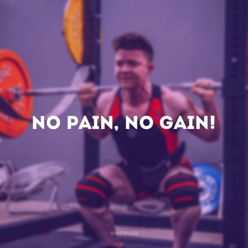 No pain, no gain! (Sem dor, sem ganho.)