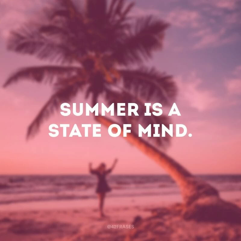 Summer is a state of mind. (O verão é um estado de espírito.)