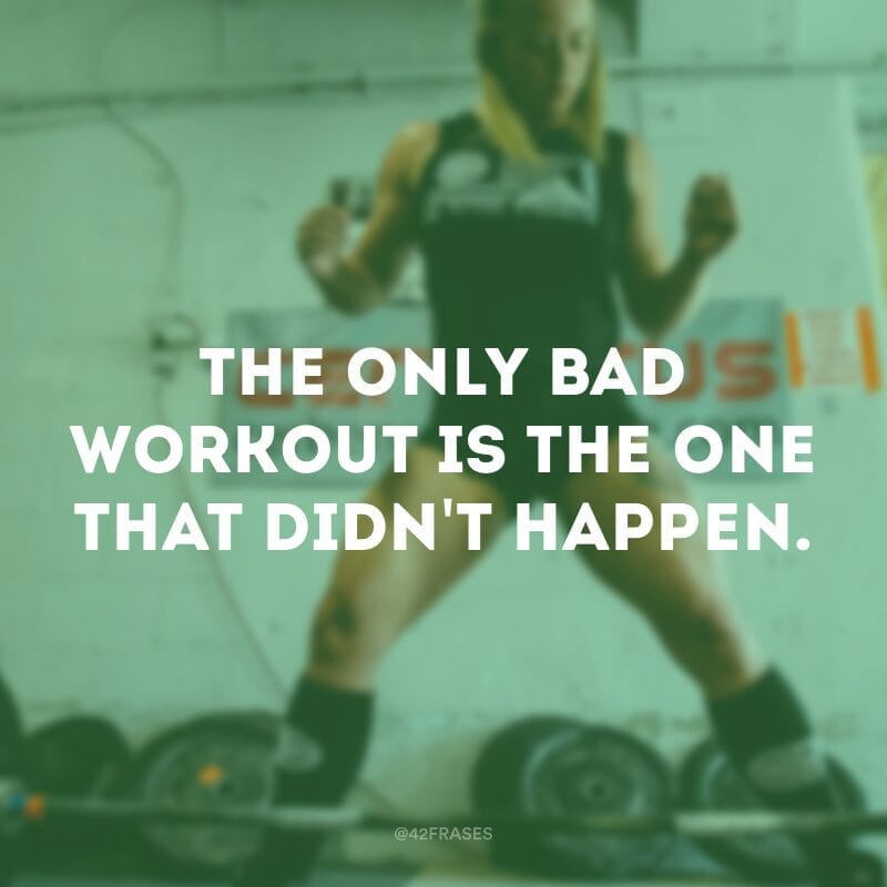 The only bad workout is the one that didn\'t happen. (O único treino ruim é aquele que não acontece.)