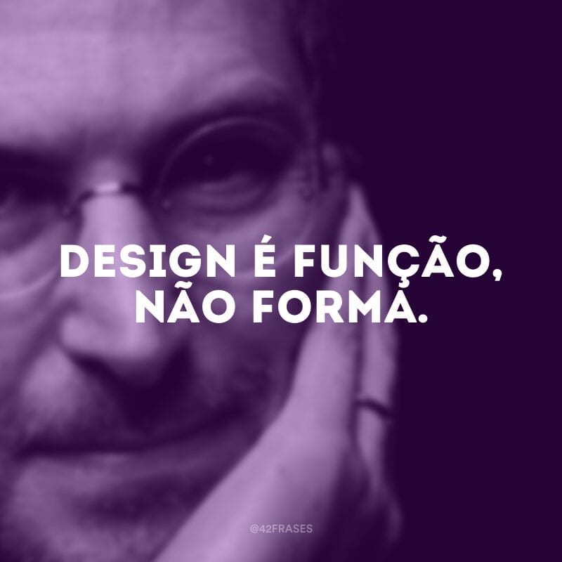 Design é função, não forma.