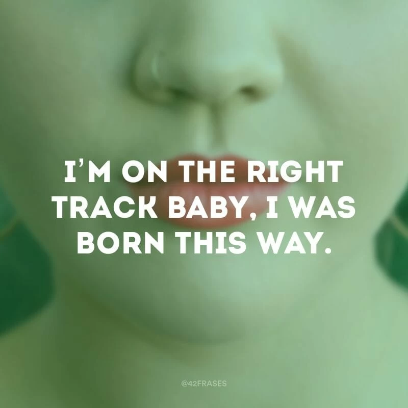 I’m on the right track baby, I was born this way. (Estou no caminho certo, querido, eu nasci desse jeito) 