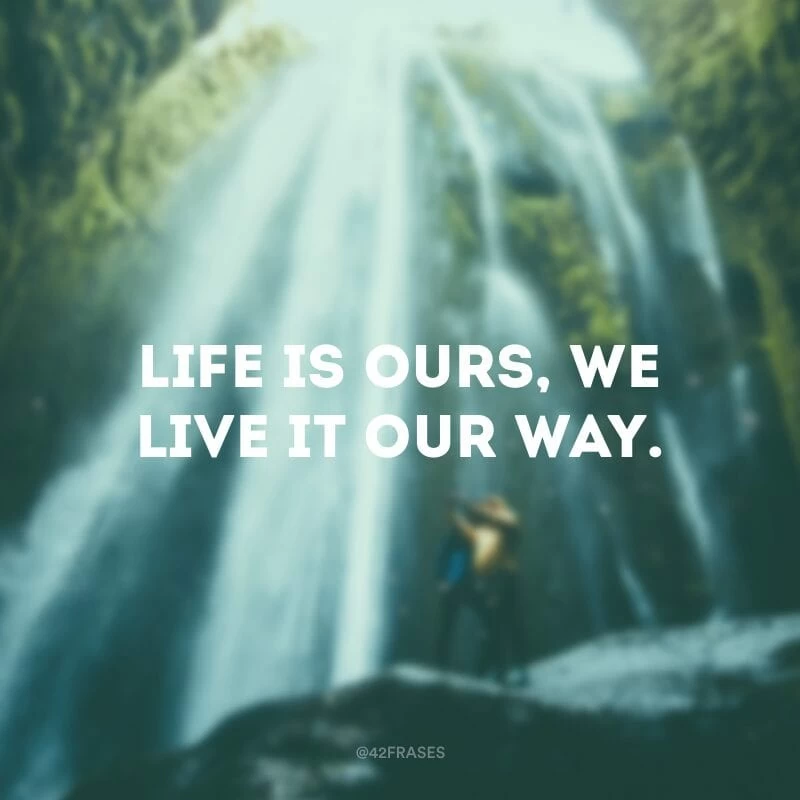 Life is ours, we live it our way. (A vida é nossa, nós a vivemos da nossa maneira) 