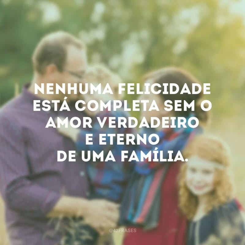 Nenhuma felicidade está completa sem o amor verdadeiro e eterno de uma família.