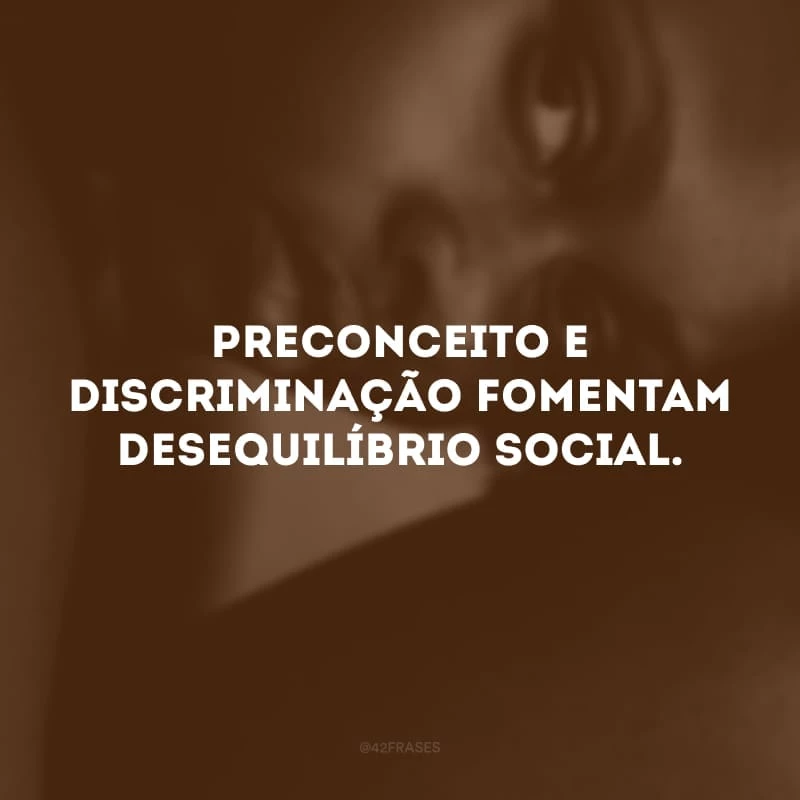 Preconceito e discriminação fomentam desequilíbrio social. 