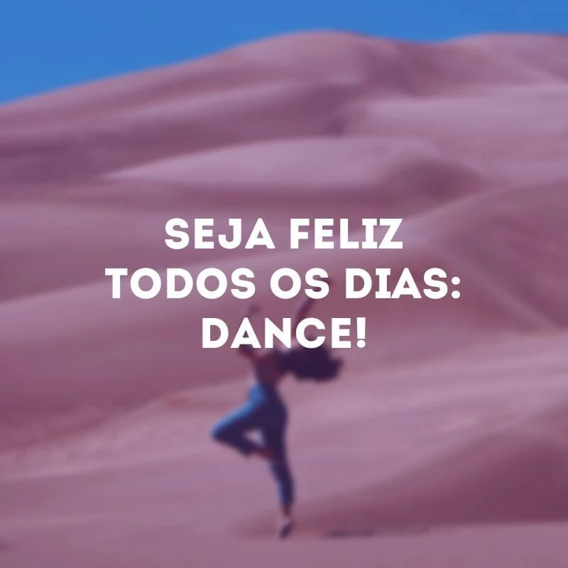 Seja feliz todos os dias: dance!