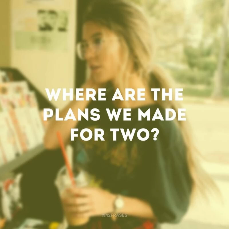 Where are the plans we made for two? (Onde estão os planos que fizemos para dois?) 