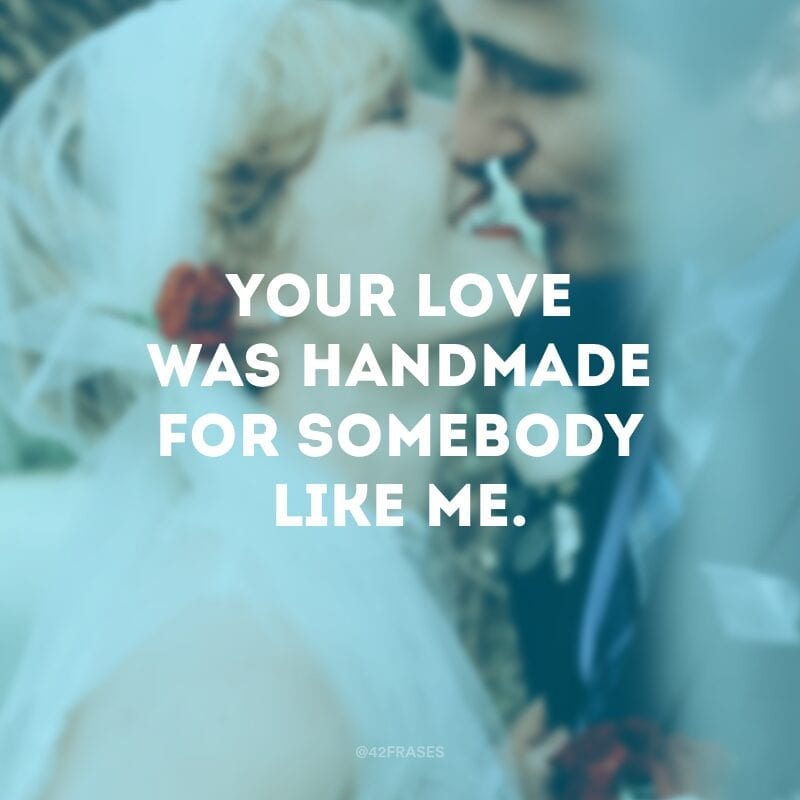 Your love was handmade for somebody like me. (Seu amor foi feito apara alguém como eu)