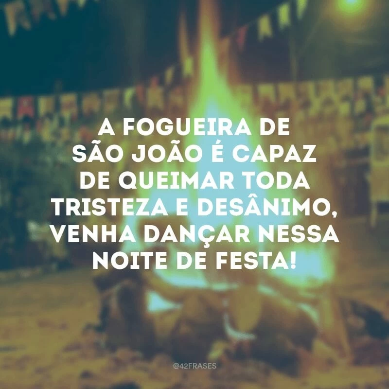 A fogueira de São João é capaz de queimar toda tristeza e desânimo, venha dançar nessa noite de festa!
