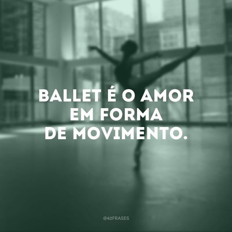 Ballet é o amor em forma de movimento.