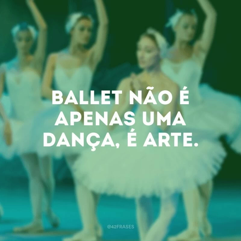 Ballet não é apenas uma dança, é arte. 