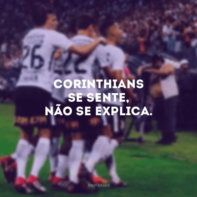 Corinthians se sente, não se explica. 