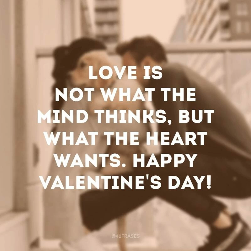 Love is not what the mind thinks, but what the heart wants. Happy Valentine\'s day! (O amor não é o que a mente pensa, mas o que o coração quer. Feliz Dia dos namorados!)