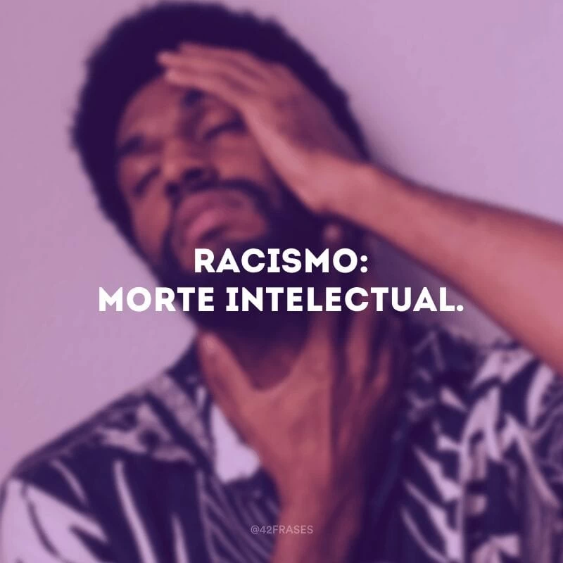 Racismo: morte intelectual.