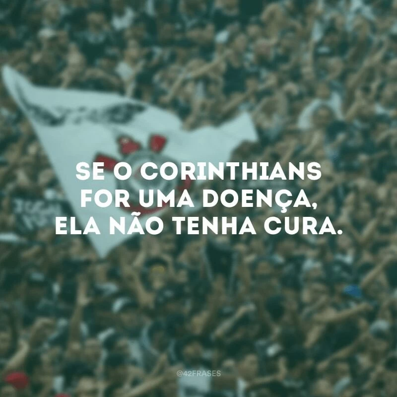 Se o Corinthians for uma doença, ela não tenha cura.