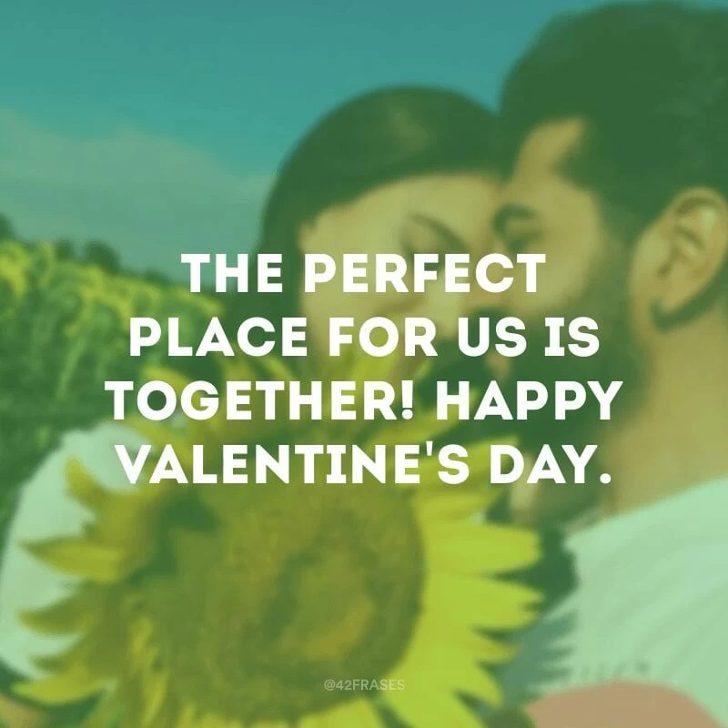 The perfect place for us is together! Happy Valentine\'s day. (O lugar perfeito para nós é juntos! Feliz Dia dos namorados.)