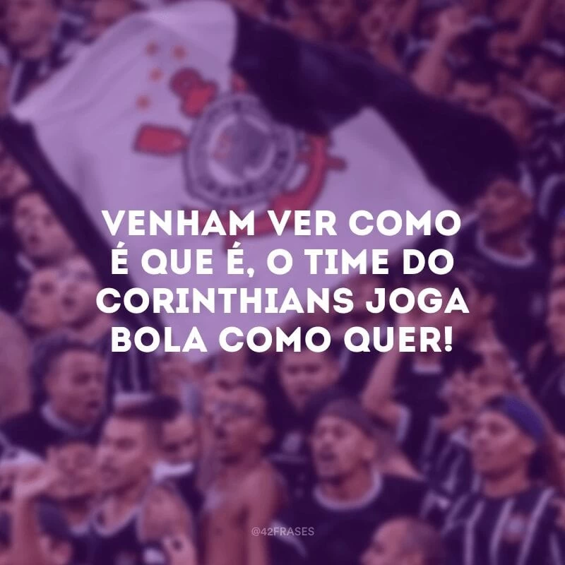 Venham ver como é que é, o time do Corinthians joga bola como quer!