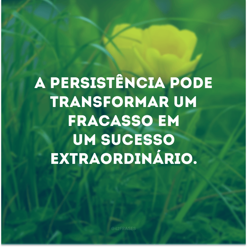 A persistência pode transformar um fracasso em um sucesso extraordinário.