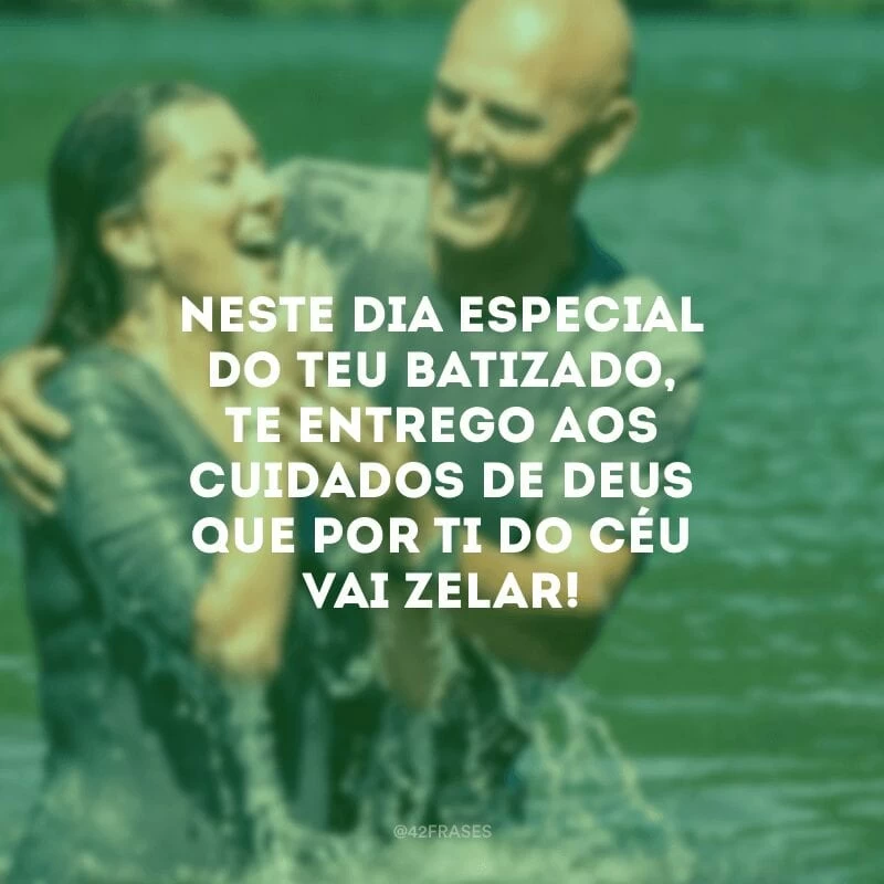 Neste dia especial do teu batizado,
te entrego aos cuidados de Deus que por ti do céu vai zelar!