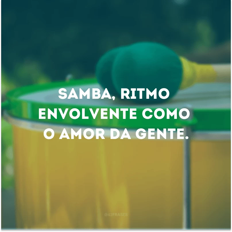 Samba, ritmo envolvente como o amor da gente.