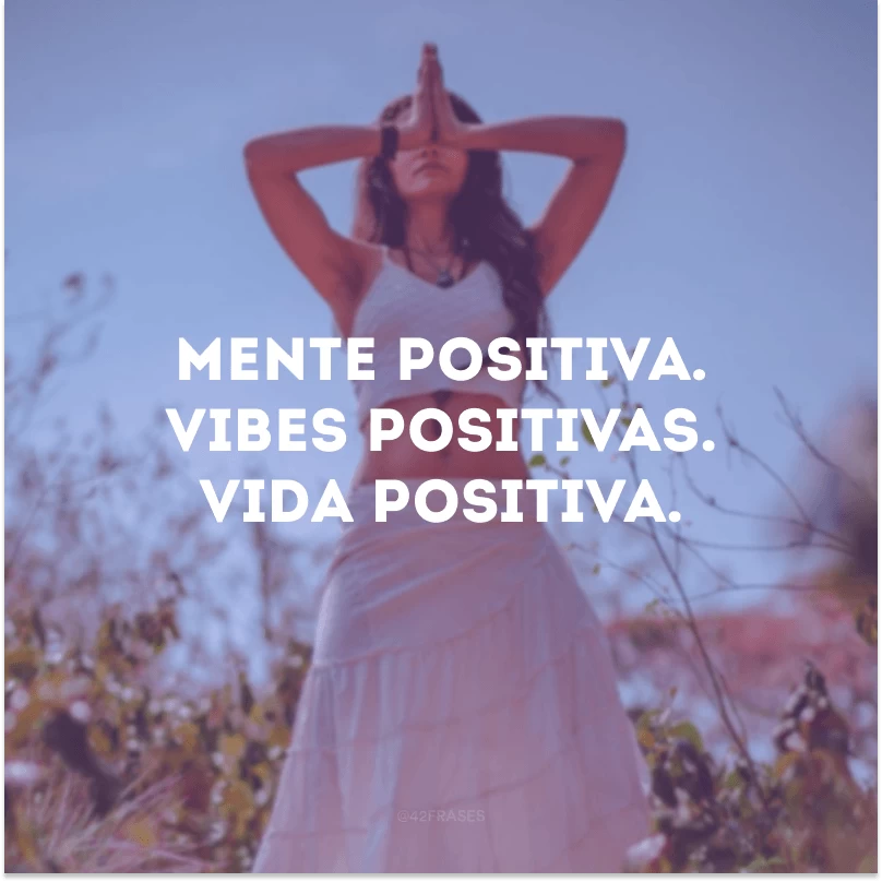 Mente positiva. Vibes positivas. Vida positiva.