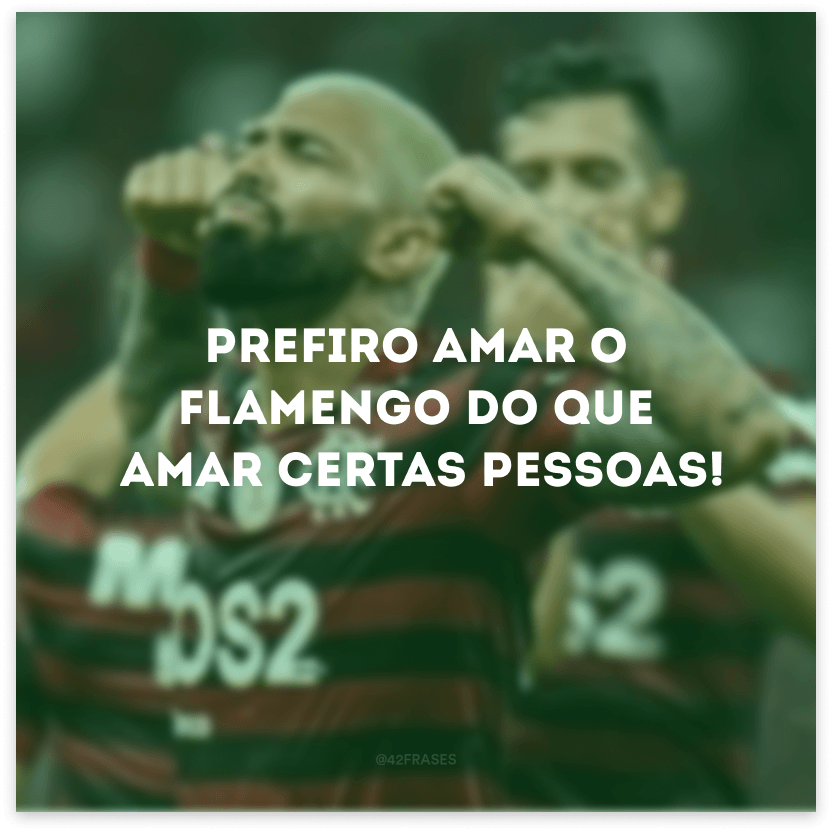 Prefiro amar o Flamengo do que amar certas pessoas!