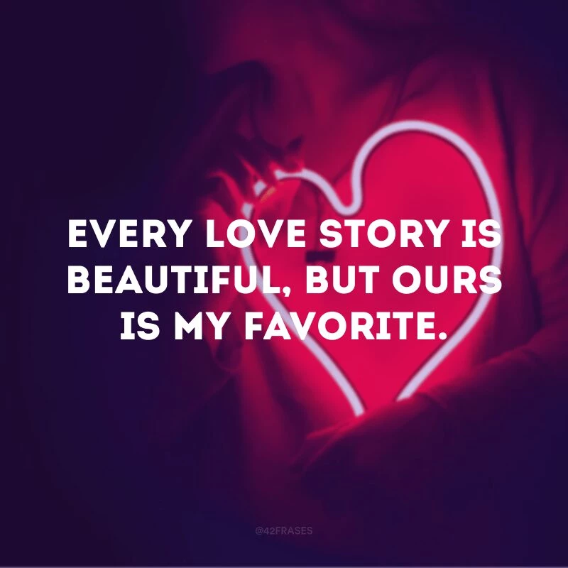 Every love story is beautiful, but ours is my favorite.
(Toda história de amor é linda, mas a nossa é a minha favorita)