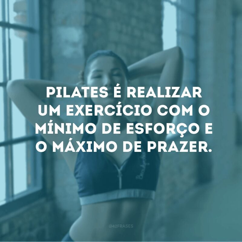 Pilates é realizar um exercício com o mínimo de esforço e o máximo de prazer. 