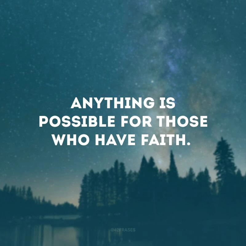 Anything is possible for those who have faith.
(Tudo é possível para quem tem fé.)