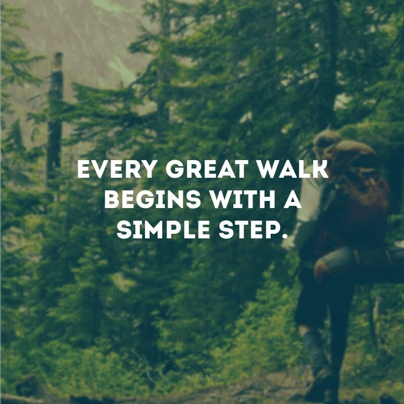 Every great walk begins with a simple step.
(Toda grande caminhada começa com um simples passo.)