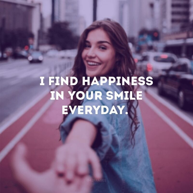 I find happiness in your smile everyday.
(Eu encontro a felicidade no seu sorriso todos os dias.)
