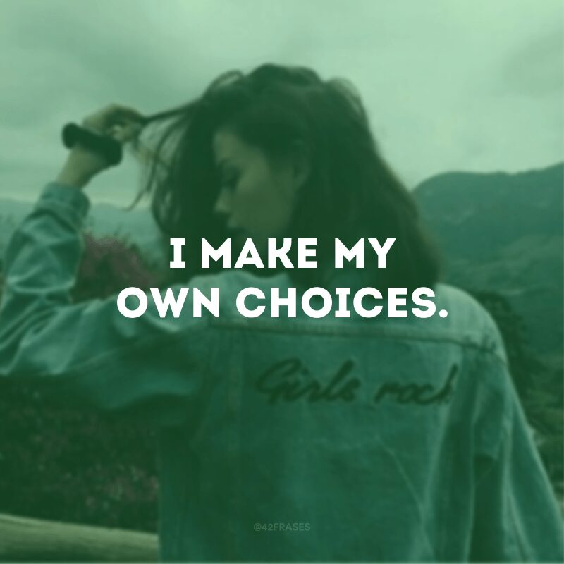 I make my own choices.
(Eu faço minhas próprias escolhas.)