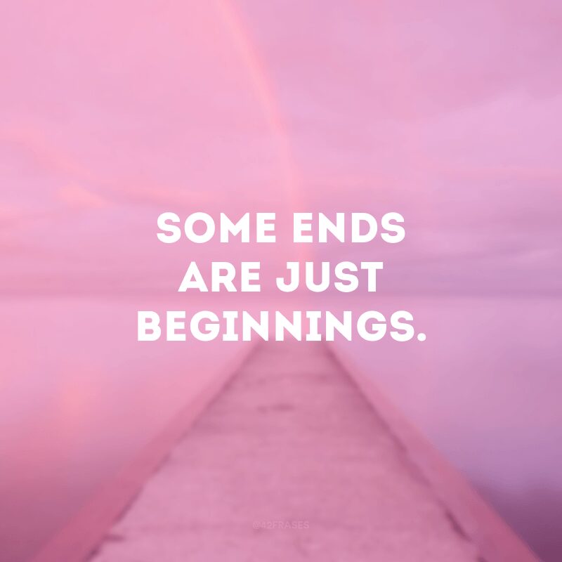 Some ends are just beginnings.
(Alguns fins são apenas começos.)