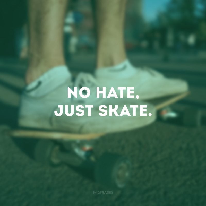 No hate, just skate. 
(Sem ódio, apenas skate.)