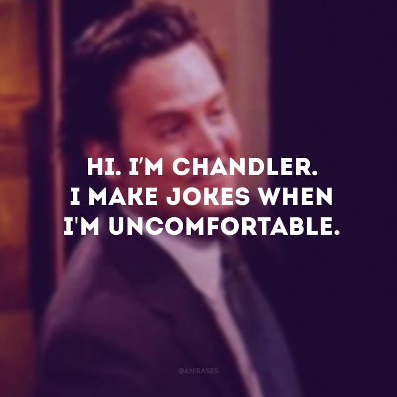 Hi. I’m Chandler. I make jokes when I\'m uncomfortable. (Eu sou o Chandler, eu faço piadas quando estou desconfortável)
